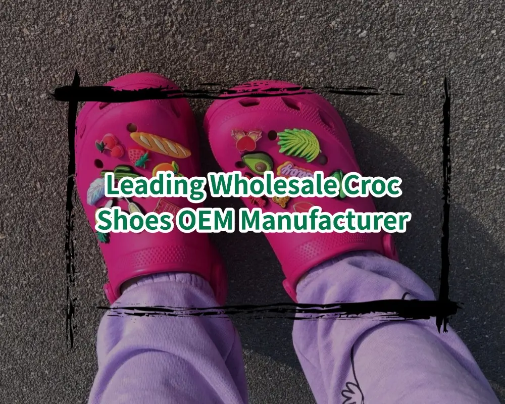 Leading Wholesale Croc Shoes OEM Manufacturer