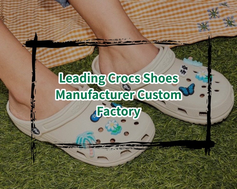 Leading Crocs Shoes Manufacturer Custom Factory